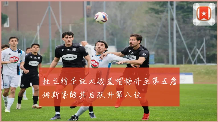 杜兰特圣诞大战盖帽榜升至第五詹姆斯紧随其后跃升第八位