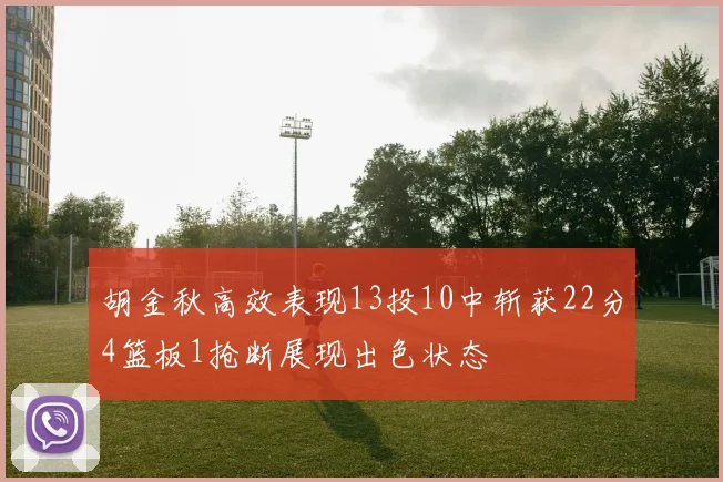 胡金秋高效表现13投10中斩获22分4篮板1抢断展现出色状态