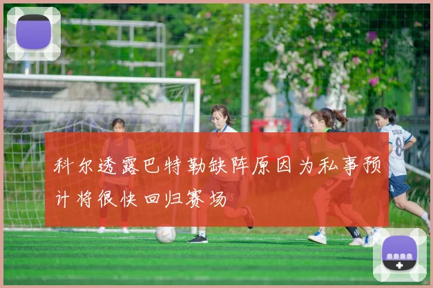 科尔透露巴特勒缺阵原因为私事预计将很快回归赛场