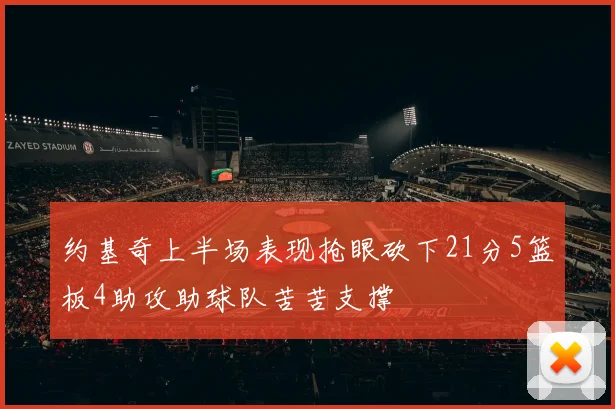约基奇上半场表现抢眼砍下21分5篮板4助攻助球队苦苦支撑