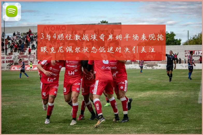 3与4顺位激战埃奇库姆半场表现抢眼克尼佩尔状态低迷对决引关注