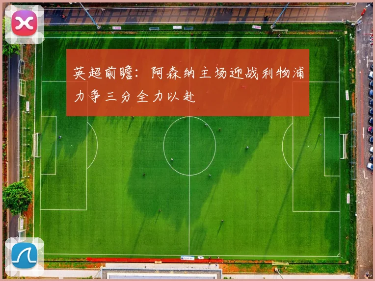 英超前瞻：阿森纳主场迎战利物浦力争三分全力以赴
