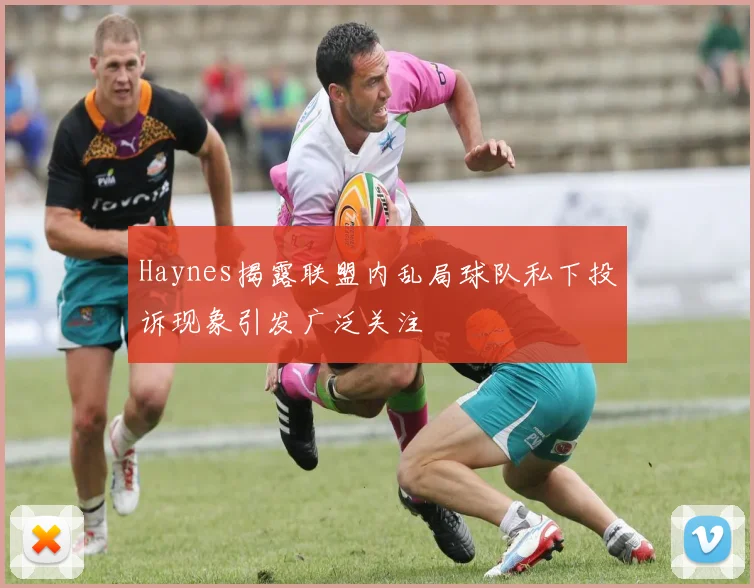 Haynes揭露联盟内乱局球队私下投诉现象引发广泛关注