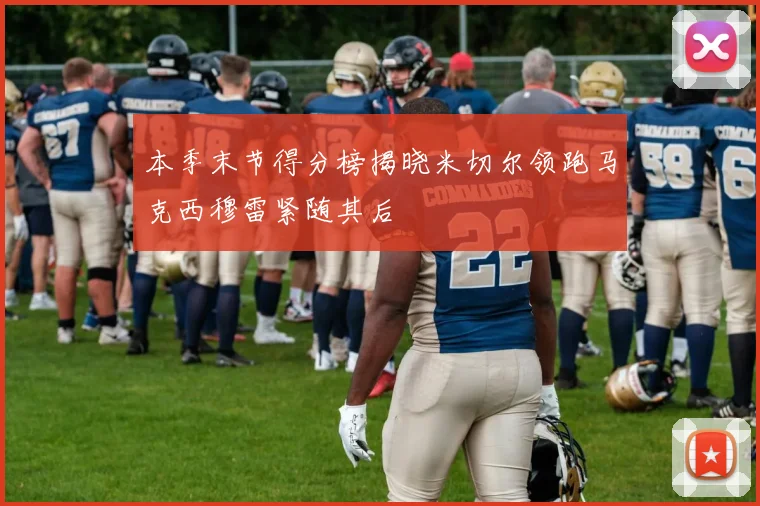 本季末节得分榜揭晓米切尔领跑马克西穆雷紧随其后