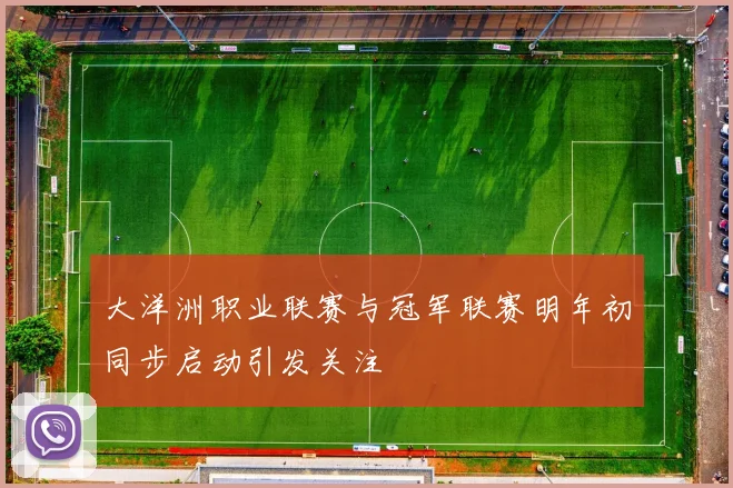 大洋洲职业联赛与冠军联赛明年初同步启动引发关注