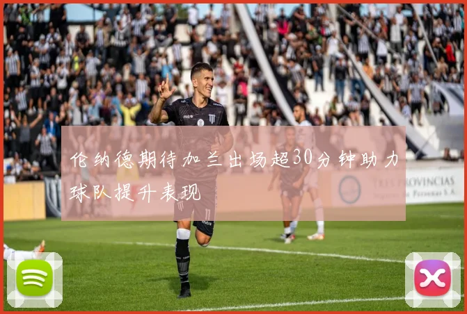 伦纳德期待加兰出场超30分钟助力球队提升表现