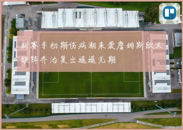 新赛季初期伤病潮来袭詹姆斯欧文缺阵乔治复出遥遥无期