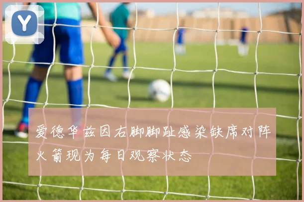 爱德华兹因右脚脚趾感染缺席对阵火箭现为每日观察状态