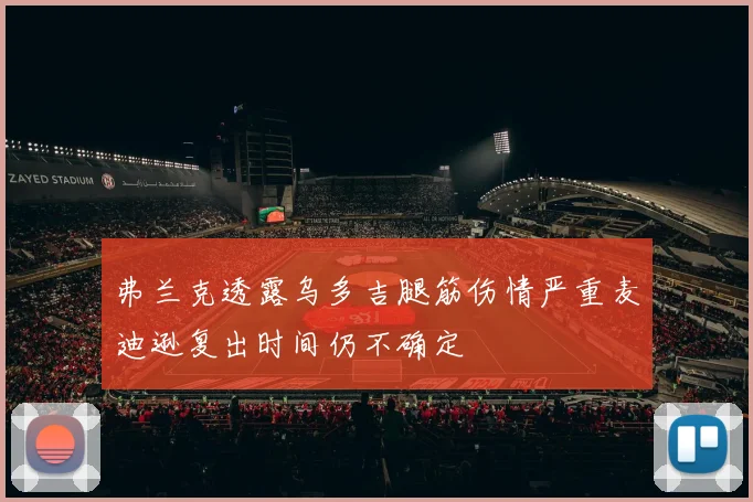 弗兰克透露乌多吉腿筋伤情严重麦迪逊复出时间仍不确定