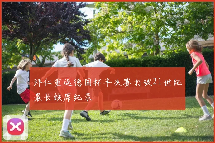 拜仁重返德国杯半决赛打破21世纪最长缺席纪录