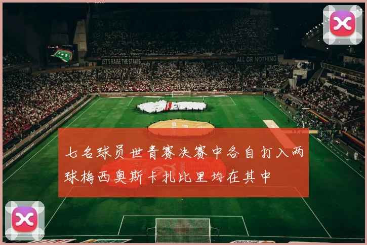 七名球员世青赛决赛中各自打入两球梅西奥斯卡扎比里均在其中