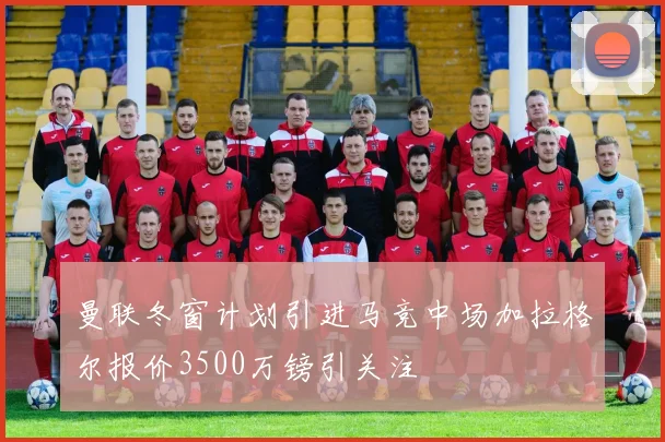 曼联冬窗计划引进马竞中场加拉格尔报价3500万镑引关注