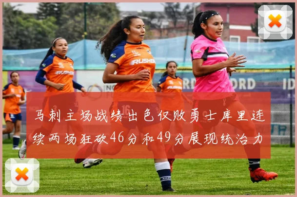 马刺主场战绩出色仅败勇士库里连续两场狂砍46分和49分展现统治力